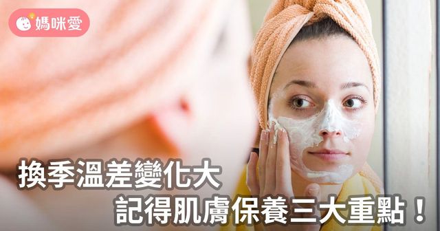 換季溫差變化大，記得肌膚保養三大重點！