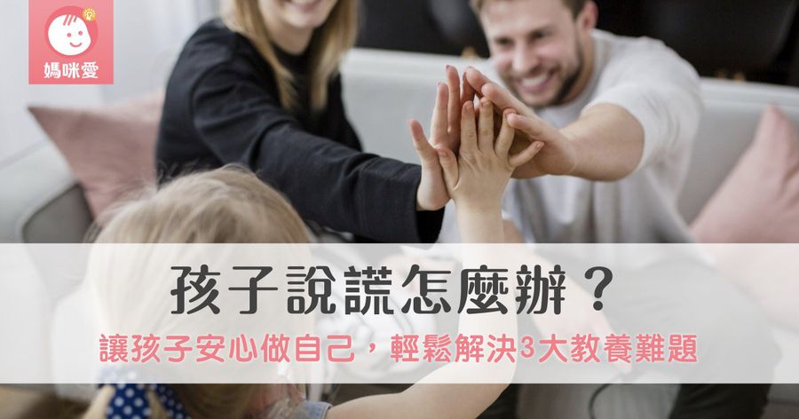 孩子說謊怎麼辦?讓孩子安心做自己,輕鬆解決3大教養難題