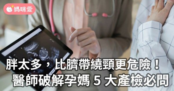 懷孕胖太多,比臍帶繞頸更危險!醫師破解孕媽 5 大診間必問問題