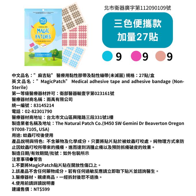 Magic Patch「麻吉貼」是一款不含藥物， 採用物理性的方式，來防護因叮咬後的搔癢紅腫抓破皮。通過拉提被蚊蟲叮咬後的表層皮膚緩解搔癢，利用純物理作用來達到消腫，安全有效！  「麻吉貼」的使用非常簡便，只需將貼片黏貼於肌膚上，即可享受舒適和愉悅的使用體驗。這款貼片不會影響您的日常生活，您可以繼續進行您的活動和工作，而不必擔心貼片脫落或影響您的外觀。  「麻吉貼」沒有年齡限制，適用於各種肌膚不適問題，如果您正在尋找一款簡單、安全、有效的產品，「麻吉貼」將成為您的最佳選擇。  不含藥物及化學成分  只要將貼片貼於被蚊蟲叮咬處  純物理方式來防止  因蚊蟲叮咬所帶來的搔癢  進而達到消腫止癢  以及預防抓癢破皮的效果  1 蚊蟲叮咬紅腫  2 撕下麻吉貼  3.貼在紅腫處    中文品名：”麻吉貼” 醫療用黏性膠帶及黏性繃帶(未滅菌) 規格：27貼/盒  英文品名：”MagicPatch” Medical adhesive tape and adhesive bandage(Non-Sterile)  第一等級醫療器材許可：衛部醫器輸壹字第023161號  醫療器材商名稱：雨禹有限公司  統一編號：83145214  電話：02-82301790  醫療器材商地址：台北市文山區興隆路三段331號1樓  製造業者名稱及地址：The Natural Patch Co.(9450 SW Gemini Dr Beaverton Oregon 97008-7105, USA)