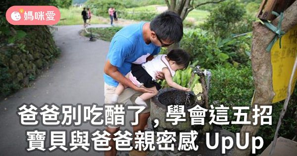 爸爸別吃醋了,學會這五招,寶貝與爸爸親密感UpUp